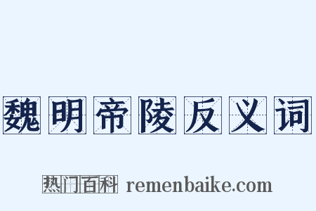 魏明帝陵反义词是什么意思的图片